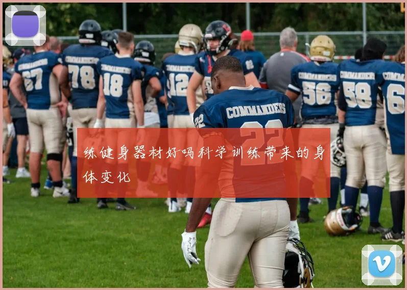 练健身器材好吗科学训练带来的身体变化