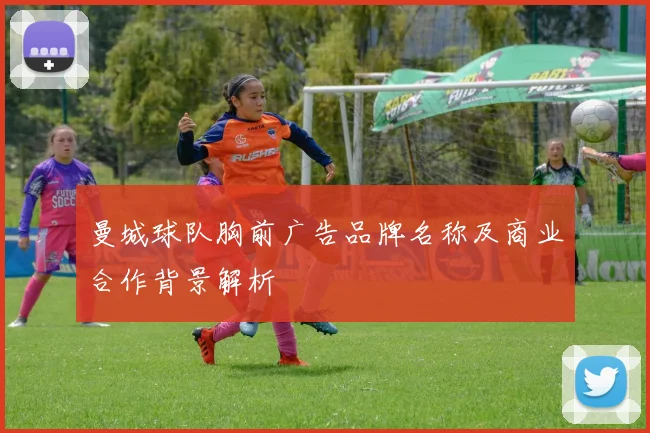 曼城球队胸前广告品牌名称及商业合作背景解析