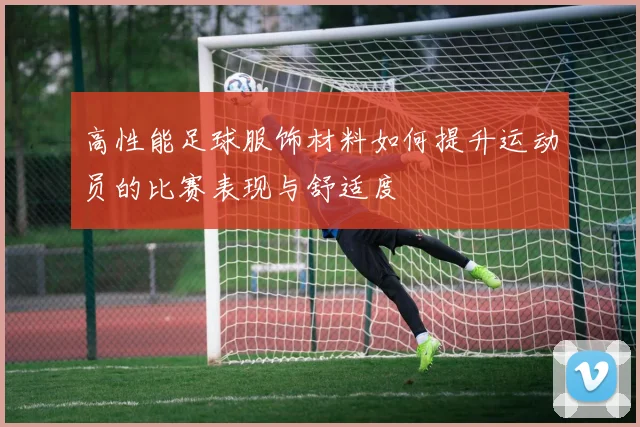 高性能足球服饰材料如何提升运动员的比赛表现与舒适度