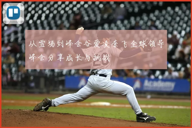 从雪场到峰会谷爱凌奈飞全球领导峰会分享成长与挑战