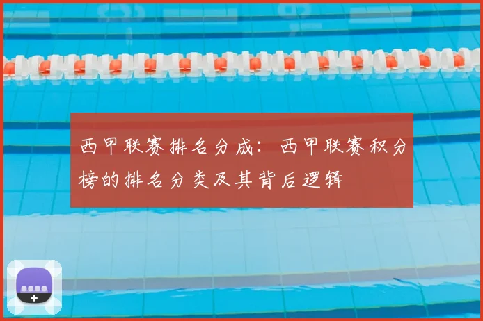 西甲联赛排名分成：西甲联赛积分榜的排名分类及其背后逻辑