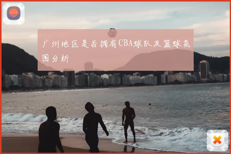 广州地区是否拥有CBA球队及篮球氛围分析