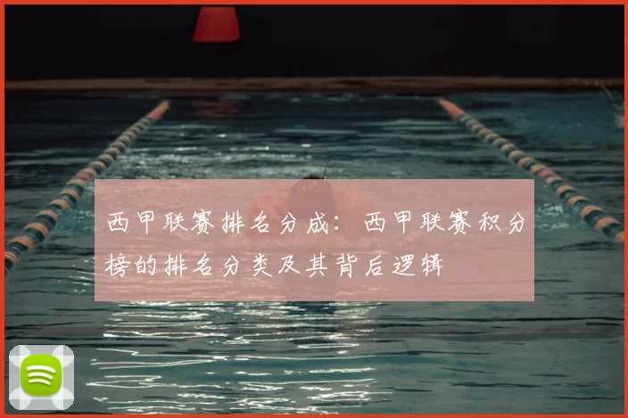 西甲联赛排名分成：西甲联赛积分榜的排名分类及其背后逻辑