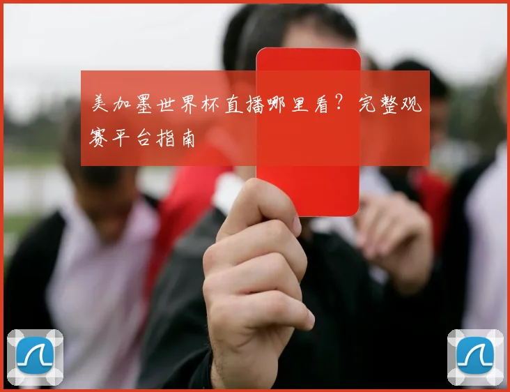 美加墨世界杯直播哪里看？完整观赛平台指南